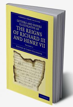 Letters and Papers Illustrative of the Reigns of Richard III and Henry VII - Volume 1