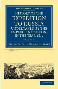 History of the Expedition to Russia Undertaken by the Emperor Napoleon in the Year 1812