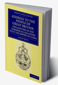 Address to the People of Great Britain Explanatory of our Commercial             Relations with the Empire of China