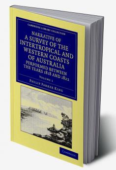 Narrative of a Survey of the Intertropical and Western Coasts of Australia Performed Between the Years 1818 and 1822 - Volume 1