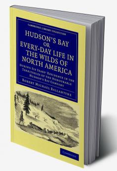 Hudson's Bay Or Every-Day Life in the Wilds of North America