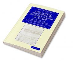A Roll of the Proceedings of the King's Council in Ireland