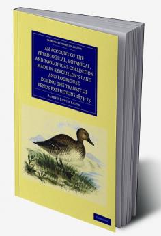 An  Account of the Petrological Botanical and Zoological Collection Made in Kerguelen's Land and Rodriguez During the Transit of Venus Expeditions 1