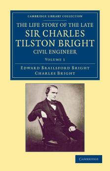 The Life Story of the Late Sir Charles Tilston Bright Civil Engineer - Volume 1
