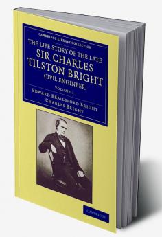 The Life Story of the Late Sir Charles Tilston Bright Civil Engineer - Volume 1