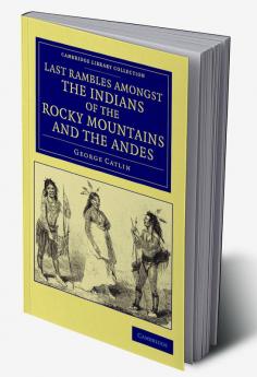 Last Rambles Amongst the Indians of the Rocky Mountains and the Andes