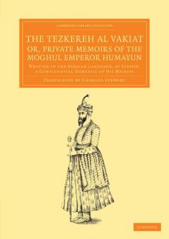 The Tezkereh Al Vakiat; Or Private Memoirs of the Moghul Emperor Humayun