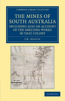 The Mines of South Australia Including Also an Account of the Smelting Works in That Colony