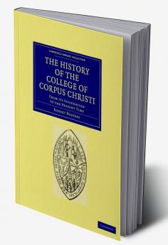 The History of the College of Corpus Christi and the B. Virgin Mary (Commonly Called Bene't) in the University of Cambridge