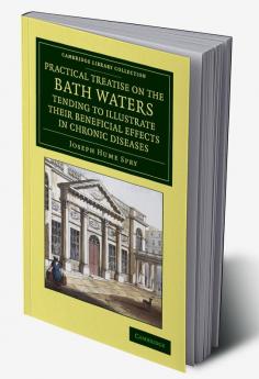 A   Practical Treatise on the Bath Waters Tending to Illustrate Their Beneficial Effects in Chronic Diseases