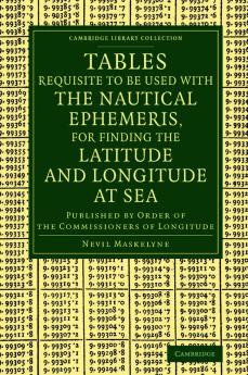 Tables Requisite to Be Used with the Nautical Ephemeris for Finding the Latitude and Longitude at Sea