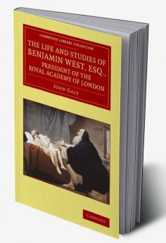 The Life and Studies of Benjamin West Esq. President of the Royal Academy of London
