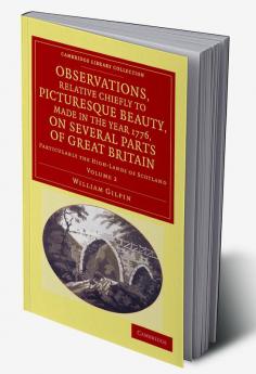 Observations Relative Chiefly to Picturesque Beauty Made in the Year 1776 on Several Parts of Great Britain