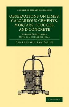 Observations on Limes Calcareous Cements Mortars Stuccos and Concrete
