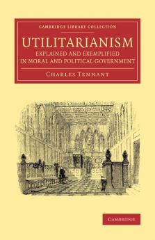 Utilitarianism Explained and Exemplified in Moral and Political Government