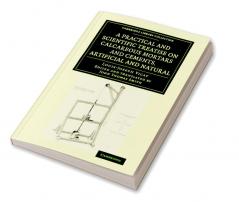 A Practical and Scientific Treatise on Calcareous Mortars and Cements Artificial and Natural