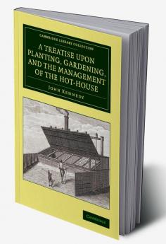 A Treatise Upon Planting Gardening and the Management of the Hot-House