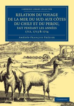 Relation Du Voyage de La Mer Du Sud Aux Cotes Du Chily Et Du Perou Fait Pendant Les Annees 1712 1713 & 1714 -
