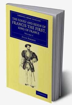 The Court and Reign of Francis the First King of France