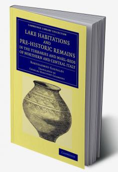 Lake Habitations and Pre-Historic Remains in the Turbaries and             Marl-Beds of Northern and Central Italy