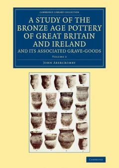 A Study of the Bronze Age Pottery of Great Britain and Ireland and             Its Associated Grave-Goods - Volume 2