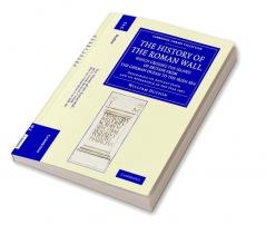 The History of the Roman Wall Which Crosses the Island of Britain from the German Ocean to the Irish Sea