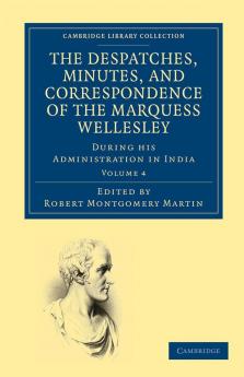 The Despatches Minutes and Correspondence of the Marquess Wellesley K. G. During His Administration in India - Volume 4