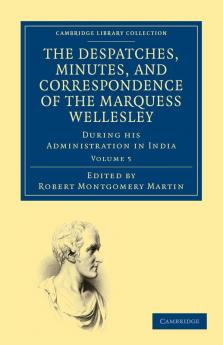 The Despatches Minutes and Correspondence of the Marquess Wellesley K. G. During His Administration in India - Volume 5
