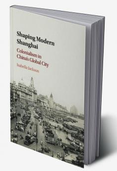 Shaping Modern Shanghai