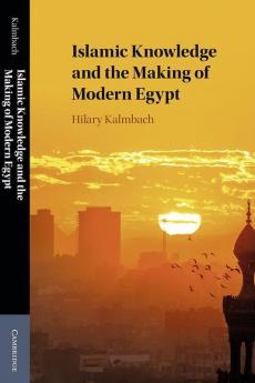 Islamic Knowledge and the Making of Modern Egypt