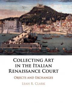 Collecting Art in the Italian Renaissance             Court