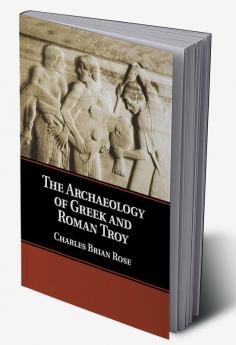 The Archaeology of Greek and Roman Troy