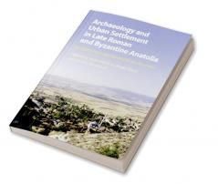 Archaeology and Urban Settlement in Late Roman and Byzantine Anatolia