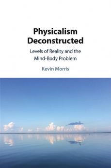 Physicalism Deconstructed