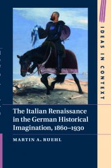 The Italian Renaissance in the German Historical Imagination 1860-1930