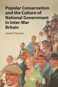Popular Conservatism and the Culture of National Government in Inter-War Britain