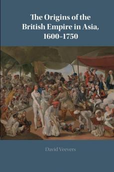The Origins of the British Empire in Asia 1600-1750