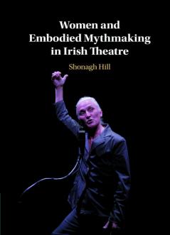 Women and Embodied Mythmaking in Irish             Theatre