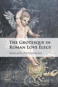 The Grotesque in Roman Love Elegy