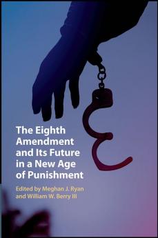 The Eighth Amendment and Its Future in a New Age of Punishment
