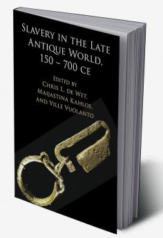 Slavery in the Late Antique World 150 - 700 CE