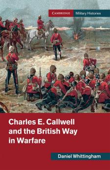 Charles E. Callwell and the British Way in Warfare