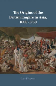 The Origins of the British Empire in Asia 1600-1750