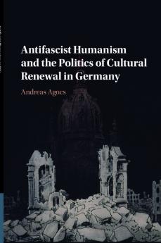Antifascist Humanism and the Politics of Cultural Renewal in Germany
