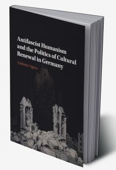 Antifascist Humanism and the Politics of Cultural Renewal in Germany