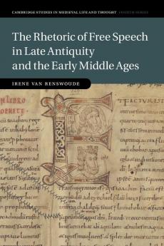 The Rhetoric of Free Speech in Late Antiquity and the Early Middle Ages: 115 (Cambridge Studies in Medieval Life and Thought: Fourth Series Series Number 115)