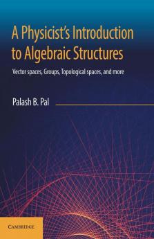 A Physicist's Introduction to Algebraic Structures : Vector Spaces Groups Topological Spaces and More