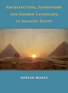 Architecture Astronomy and Sacred Landscape in Ancient Egypt