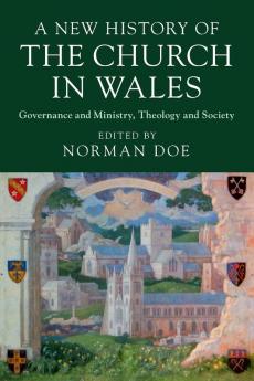 A New History of the Church in Wales: Governance and Ministry Theology and Society