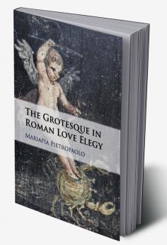 The Grotesque in Roman Love Elegy